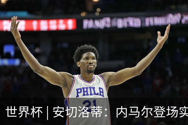 世界杯 | 安切洛蒂：内马尔登场实至名归