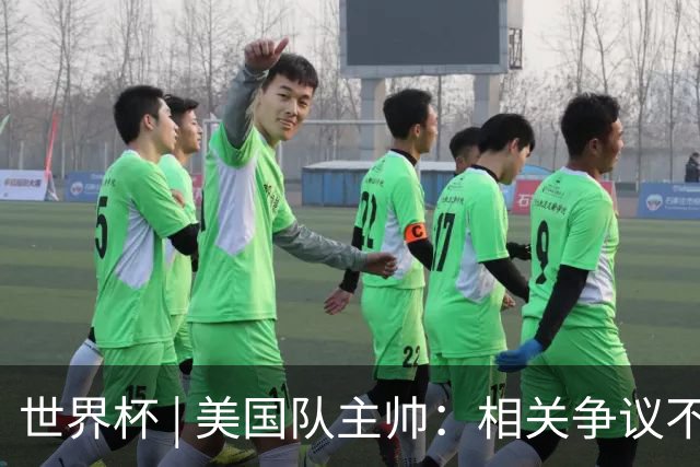 世界杯 | 美国队主帅：相关争议不是失利的借口