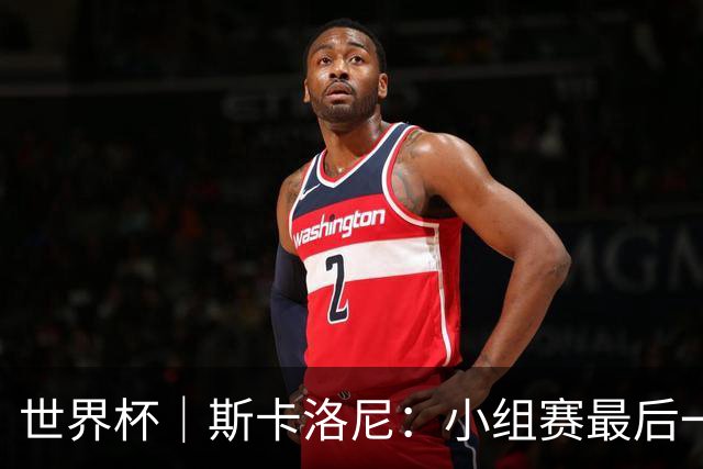 世界杯｜斯卡洛尼：小组赛最后一战梅西不会首发