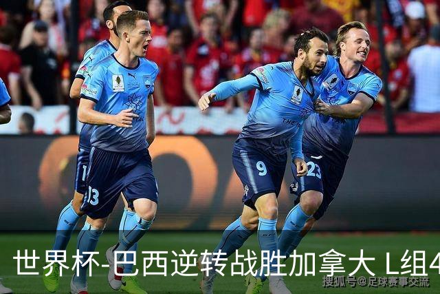 世界杯-巴西逆转战胜加拿大 L组4队同为3胜1负
