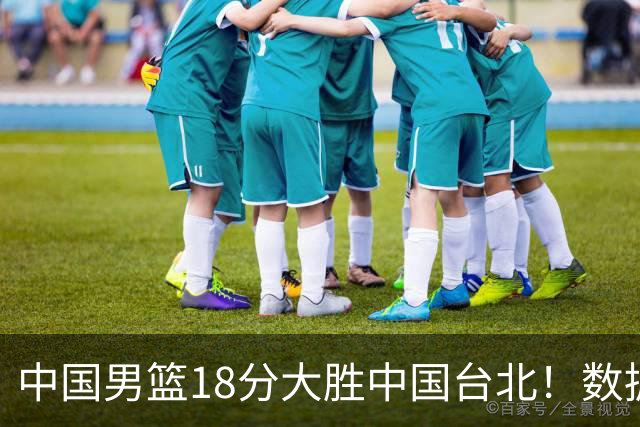 中国男篮18分大胜中国台北！数据 一清二楚，并非胡金秋，最大功勋竟是他