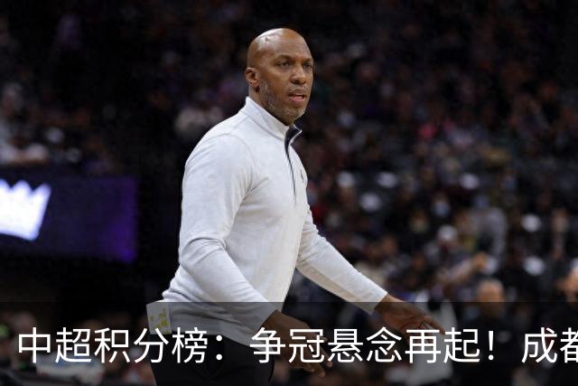 中超积分榜：争冠悬念再起！成都6轮不胜面临崩溃，或涌现黑马