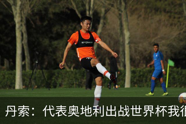 丹索：代表奥地利出战世界杯我很兴奋 朗尼克带来明确的足球哲学