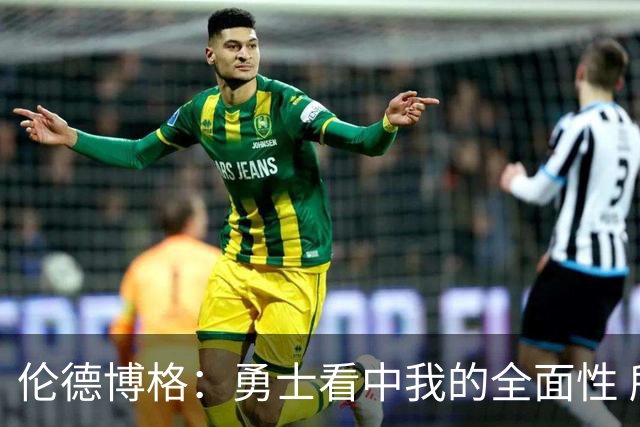 伦德博格：勇士看中我的全面性 所以我尽全力去展示这一点