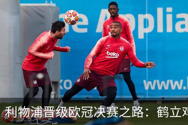 利物浦晋级欧冠决赛之路：鹤立鸡群 只输1场比赛