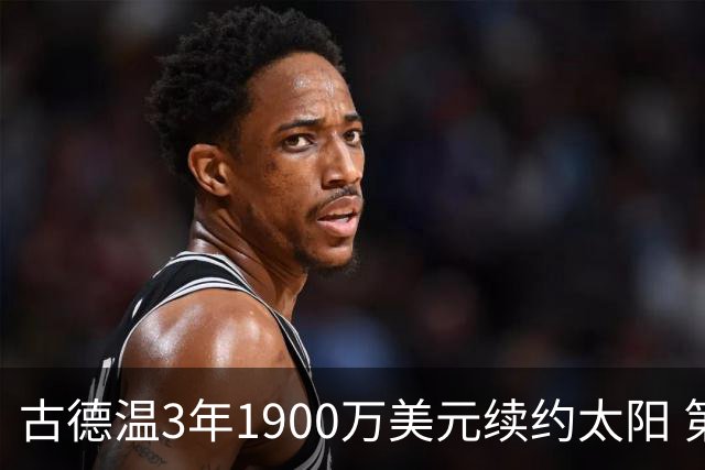 古德温3年1900万美元续约太阳 第3年为球员选项