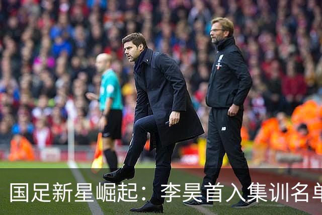 国足新星崛起：李昊首入集训名单，武磊重返国家队！