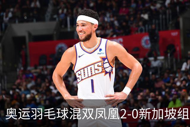 奥运羽毛球混双凤凰2-0新加坡组合 赢小组两连胜