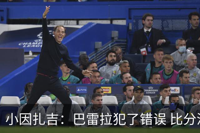小因扎吉：巴雷拉犯了错误 比分没反映出真实情况