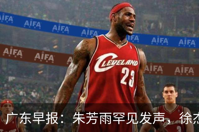广东早报：朱芳雨罕见发声，徐杰出国特训，广东分组新鲜出炉