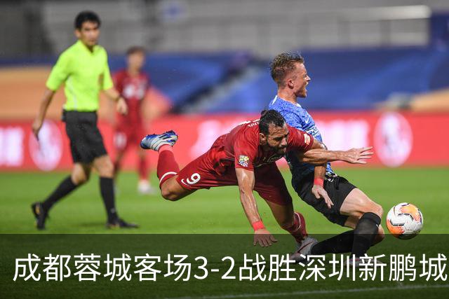 成都蓉城客场3-2战胜深圳新鹏城