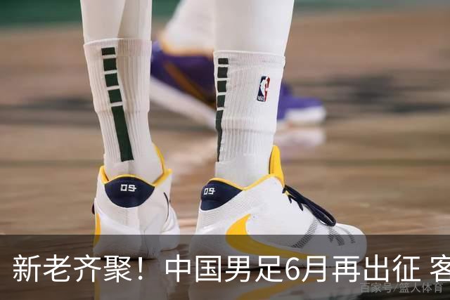 新老齐聚！中国男足6月再出征 客战新加坡主场对阵泰国