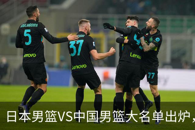 日本男篮VS中国男篮大名单出炉，渡边雄太放下狠话，杨瀚森要证明自己