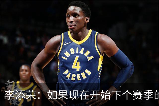 李添荣：如果现在开始下个赛季的话 我们肯定会比本赛季更厉害