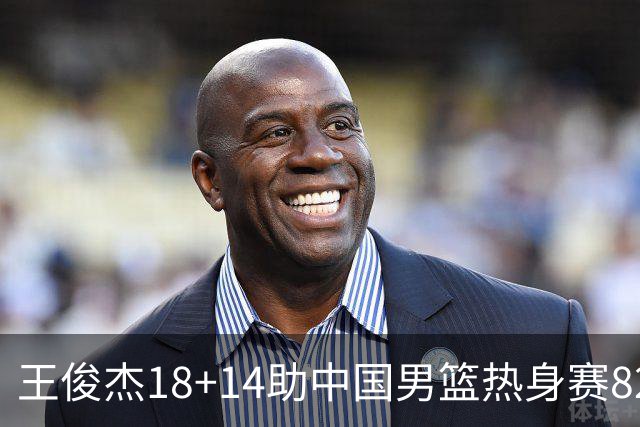 王俊杰18+14助中国男篮热身赛8278战胜塞尔维亚KK FMP队！