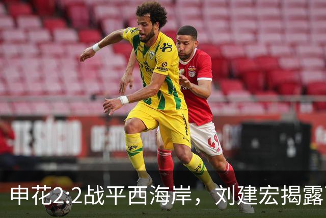 申花2:2战平西海岸，刘建宏揭露两大致命问题