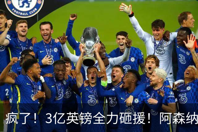 疯了！3亿英镑全力砸援！阿森纳豪购能否圆梦欧冠突破？