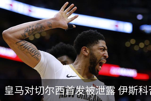 皇马对切尔西首发被泄露 伊斯科否认自己是内鬼