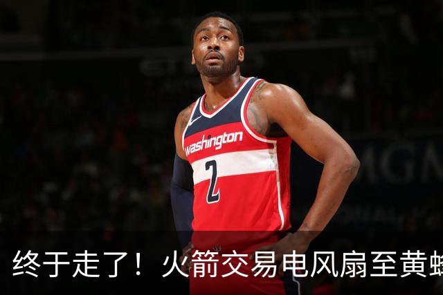 终于走了！火箭交易电风扇至黄蜂 还搭了3个次轮签
