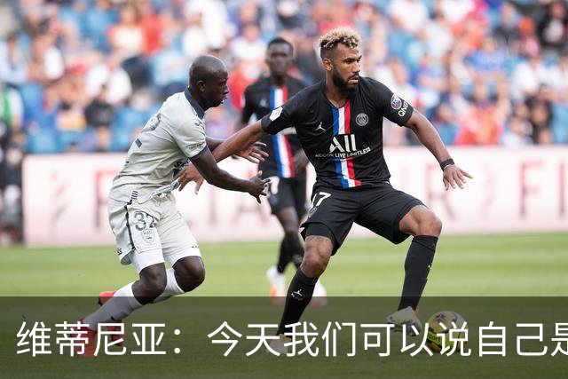 维蒂尼亚：今天我们可以说自己是欧洲最佳，是世界最佳