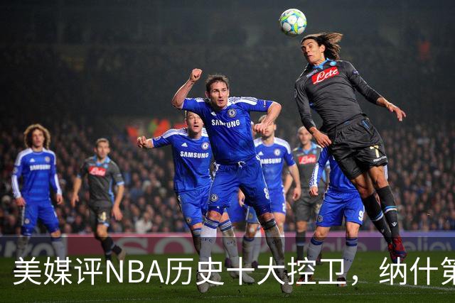 美媒评NBA历史十大控卫，纳什第9，保罗第5，库里屈居第2