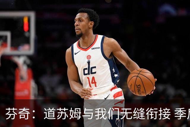 芬奇：道苏姆与我们无缝衔接 季后赛是球队的攻坚引爆点&强心针