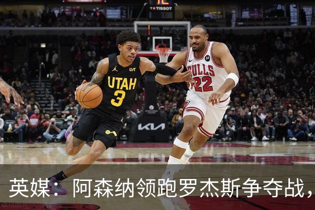 英媒：阿森纳领跑罗杰斯争夺战，曼联利物浦虎视眈眈