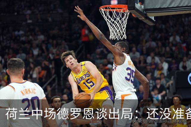 荷兰中场德罗恩谈出局：还没准备好回家，一切结束得太突然