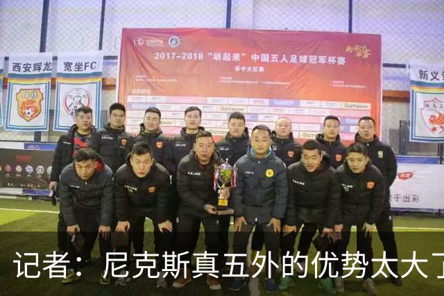 记者：尼克斯真五外的优势太大了 五外不止是五射而是都能处理球