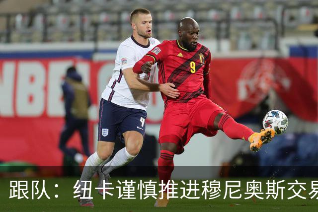 跟队：纽卡谨慎推进穆尼奥斯交易，球员希望尽快明确未来