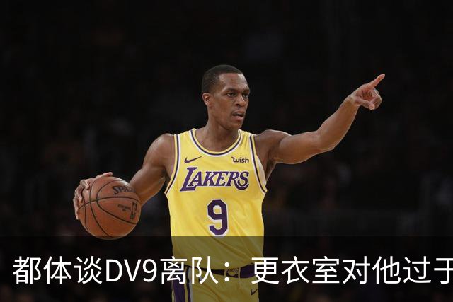 都体谈DV9离队：更衣室对他过于张扬的举动和过分领导行为很不满