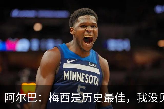 阿尔巴：梅西是历史最佳，我没见过任何能与他相提并论的人
