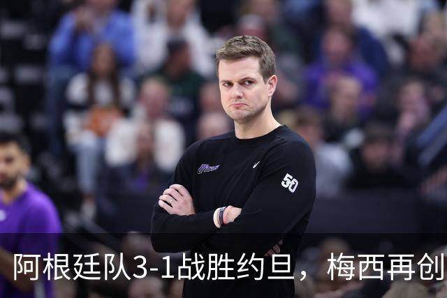 阿根廷队3-1战胜约旦，梅西再创历史，约旦队超越国足