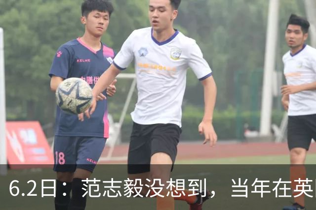 6.2日：范志毅没想到，当年在英国踢球的往事又被翻了出来
