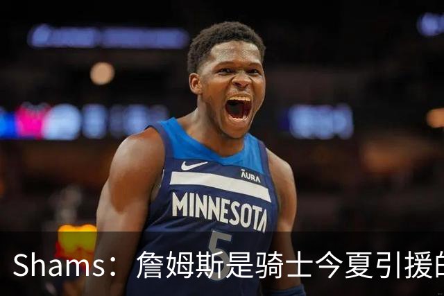 Shams：詹姆斯是骑士今夏引援的头号目标 米切尔对此全力支持！