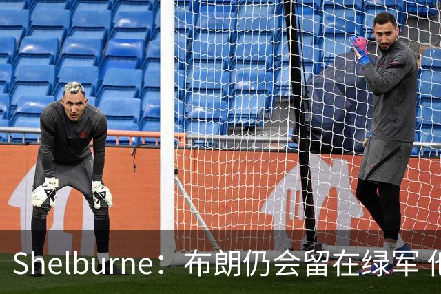 Shelburne：布朗仍会留在绿军 他不是感情受伤就申请交易的人